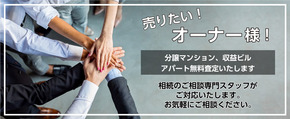 売りたい!オーナー様!分譲マンション、収益ビル、アパート無料査定いたします。相続のご相談専門スタッフがご対応いたします。お気軽にご相談ください。